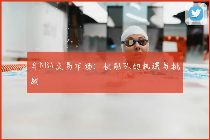 年NBA交易市场:快船队的机遇与挑战