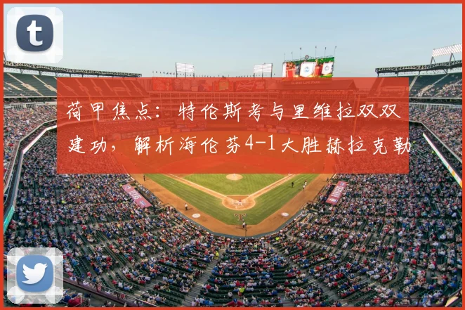 荷甲焦点：特伦斯考与里维拉双双建功，解析海伦芬4-1大胜赫拉克勒斯的战术关键
