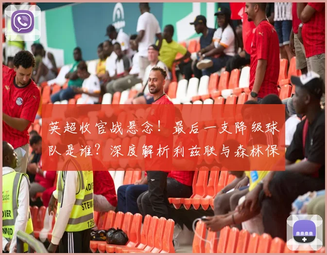英超收官战悬念!最后一支降级球队是谁?深度解析利兹联与森林保级之路