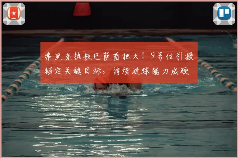 弗里克执教巴萨首把火！9号位引援锁定关键目标，持续进球能力成硬指标