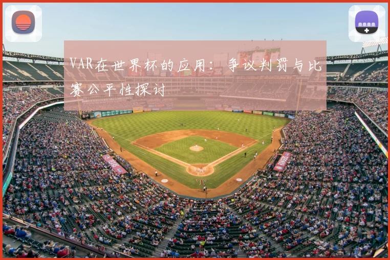 VAR在世界杯的应用:争议判罚与比赛公平性探讨