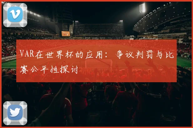 VAR在世界杯的应用：争议判罚与比赛公平性探讨