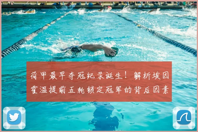 荷甲最早夺冠纪录诞生!解析埃因霍温提前五轮锁定冠军的背后因素